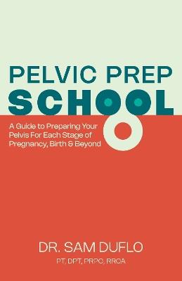 Pelvic Prep School: A Guide to Preparing Your Pelvis for Each Stage of Pregnancy, Birth & Beyond - Sam DuFlo - cover