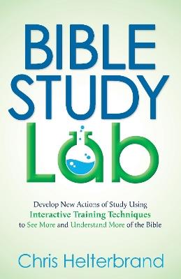 Bible Study Lab: How to Go from Knowing You SHOULD Read the Bible to NEVER Wanting to Put It Down - Chris Helterbrand - cover