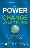 The Power to Change Everything: The Small, Everyday Lifestyle Changes That Will Help You Crush Enormous Goals