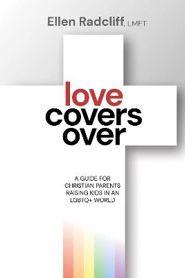 Love Covers Over: A Guide for Christian Parents Raising Kids in an LGBTQ+ World - Ellen Radcliff - cover