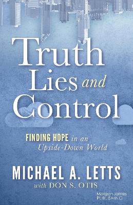 Truth, Lies and Control: Finding Hope in an Upside-Down World - Michael A. Letts - cover