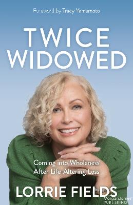 Twice Widowed: Coming into Wholeness After Life-Altering Loss - Lorrie Fields - cover