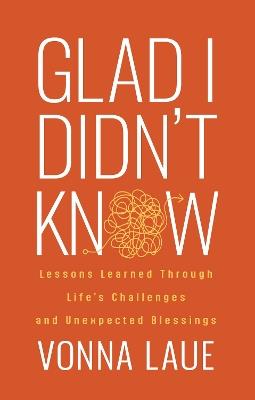 Glad I Didn’t Know: Lessons Learned Through Life’s Challenges and Unexpected Blessings - Vonna Laue - cover