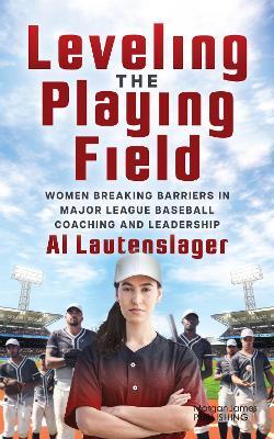 Leveling the Playing Field: Women Breaking Barriers in Major League Baseball Coaching and Leadership - Al Lautenslager - cover