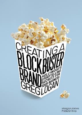 Creating a Blockbuster Brand: Hollywood's Storytelling Secrets For Your Business - Greg Logan - cover