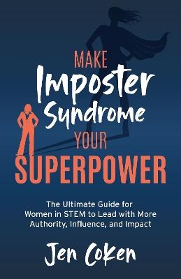 Make Imposter Syndrome Your Superpower: The Ultimate Guide for Women in STEM to Lead with More Authority, Influence, and Impact - Jen Coken - cover