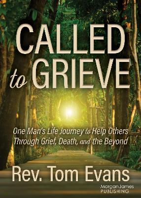 Called to Grieve: One Man's Life Journey to Help Others Through Grief, Death, and the Beyond - Tom Evans - cover