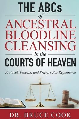 THE ABCs OF ANCESTRAL BLOODLINE CLEANSING: PROTOCOL, PROCESS, AND PRAYERS FOR REPENTANCE IN THE COURTS OF HEAVEN - Bruce Cook - cover