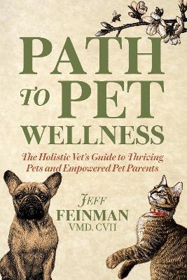 Path to Pet Wellness: The Holistic Vet's Guide to Thriving Pets and Empowered Pet Parents - Jeff Feinman - cover