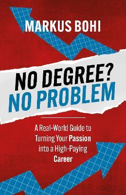 No Degree? No Problem: A Real-World Guide to Turning Your Passion into a High-Paying Career - Markus Bohi - cover