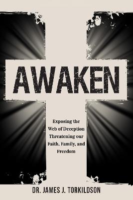 Awaken: Exposing the Web of Deception Threatening our Faith, Family, and Freedom - James Torkildson - cover