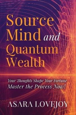 Source Mind and Quantum Wealth: Your Thoughts Shape Your Fortune Master the Process! - Asara Lovejoy - cover