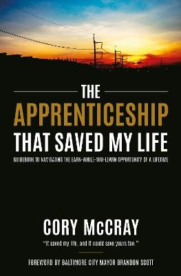 Apprenticeship That Saved My Life: Guidebook to Navigating the Earn-While-You-Learn Opportunity of a Lifetime - Cory McCray - cover
