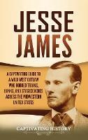 Jesse James: A Captivating Guide to a Wild West Outlaw Who Robbed Trains, Banks, and Stagecoaches across the Midwestern United States - Captivating History - cover