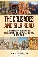 The Crusades and Silk Road: A Captivating Guide to Religious Wars During the Middle Ages and an Ancient Network of Trade Routes - Captivating History - cover