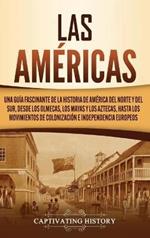 Las Américas: Una guía fascinante de la historia de América del Norte y del Sur, desde los olmecas, los mayas y los aztecas, hasta los movimientos de colonización e independencia europeos
