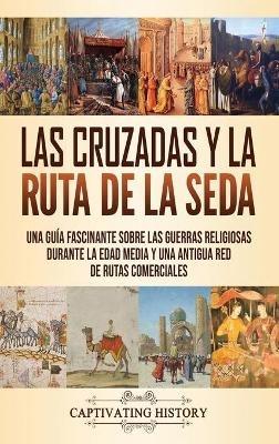 Las Cruzadas y la Ruta de la Seda: Una guía fascinante sobre las guerras religiosas durante la Edad Media y una antigua red de rutas comerciales - Captivating History - cover
