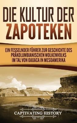 Die Kultur der Zapoteken: Ein fesselnder Führer zur Geschichte des präkolumbianischen Wolkenvolks im Tal von Oaxaca in Mesoamerika - Captivating History - cover