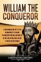 William the Conqueror: A Captivating Guide to the First Norman King of England Who Defeated the English Army Led by the King of the Anglo-Saxons in the Battle of Hastings - Captivating History - cover
