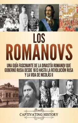 Los Romanovs: Una guía fascinante de la dinastía Romanov que gobernó Rusia desde 1613 hasta la Revolución rusa y la vida de Nicolás II - Captivating History - cover