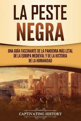 La peste negra: Una guia fascinante de la pandemia mas letal de la Europa medieval y de la historia de la humanidad - Captivating History - cover
