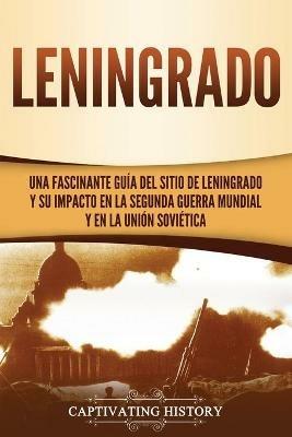 Leningrado: Una fascinante guia del sitio de Leningrado y su impacto en la Segunda Guerra Mundial y en la Union Sovietica - Captivating History - cover