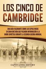 Los Cinco de Cambridge: Una guia fascinante sobre los espias rusos en Gran Bretana que pasaron informacion a la Union Sovietica durante la Segunda Guerra Mundial