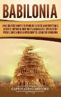 Babilonia: Una guía fascinante del reino de la antigua Mesopotamia, desde el Imperio acadio hasta la batalla de Opis contra Persia, sin olvidar la mitología y el legado de Babilonia - Captivating History - cover