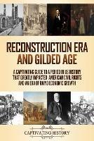 Reconstruction Era and Gilded Age: A Captivating Guide to a Period in US History That Greatly Impacted American Civil Rights and an Era of Rapid Economic Growth - Captivating History - cover
