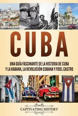 Cuba: Una guia fascinante de la historia de Cuba y La Habana, la Revolucion cubana y Fidel Castro - Captivating History - cover