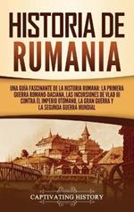 Historia de Rumania: Una guía fascinante de la historia rumana: La Primera Guerra Romano-Daciana, las incursiones de Vlad III contra el Imperio Otomano, la Gran Guerra y la Segunda Guerra Mundial