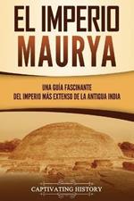 El Imperio Maurya: Una guia fascinante del imperio mas extenso de la antigua India
