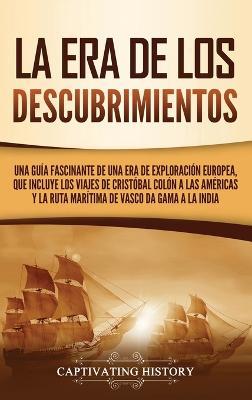 La Era de los Descubrimientos: Una guía fascinante de una era de exploración europea, que incluye los viajes de Cristóbal Colón a las Américas y la ruta marítima de Vasco da Gama a la India - Captivating History - cover