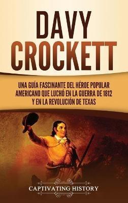 Davy Crockett: Una guía fascinante del héroe popular americano que luchó en la guerra de 1812 y en la Revolución de Texas - Captivating History - cover