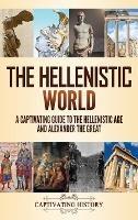 The Hellenistic World: A Captivating Guide to the Hellenistic Age and Alexander the Great
