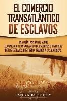 El Comercio Transatlantico de Esclavos: Una Guia Fascinante Sobre el Comercio Transatlantico de Esclavos e Historias de los Esclavos que Fueron Traidos a las Americas
