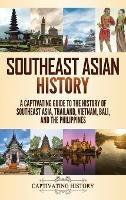 Southeast Asian History: A Captivating Guide to the History of Southeast Asia, Thailand, Vietnam, Bali, and the Philippines