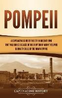 Pompeii: A Captivating Guide to the City in Ancient Rome That Was Buried Because of the Eruption of Mount Vesuvius during the Rule of the Roman Empire