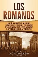 Los romanos: Una guia fascinante sobre las personas, los emperadores, los soldados y los gladiadores de la antigua Roma, desde la Republica romana y el Imperio romano hasta el Imperio bizantino
