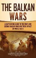 The Balkan Wars: A Captivating Guide to the First and Second Balkan War and Their Impact on World War I - Captivating History - cover