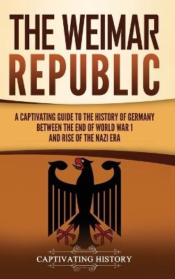 The Weimar Republic: A Captivating Guide to the History of Germany Between the End of World War I and Rise of the Nazi Era - Captivating History - cover