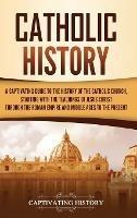 Catholic History: A Captivating Guide to the History of the Catholic Church, Starting with the Teachings of Jesus Christ Through the Roman Empire and Middle Ages to the Present - Captivating History - cover