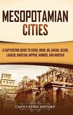 Mesopotamian Cities: A Captivating Guide to Eridu, Uruk, Ur, Akkad, Assur, Lagash, Babylon, Nippur, Nimrud, and Nineveh