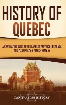 History of Quebec: A Captivating Guide to the Largest Province in Canada and Its Impact on French History - Captivating History - cover