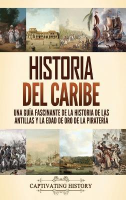 Historia del Caribe: Una guía fascinante de la historia de las Antillas y la edad de oro de la piratería - Captivating History - cover