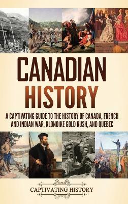 Canadian History: A Captivating Guide to the History of Canada, French and Indian War, Klondike Gold Rush, and Quebec - Captivating History - cover