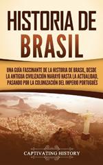 Historia de Brasil: Una guía fascinante de la historia de Brasil, desde la antigua civilización marayó hasta la actualidad, pasando por la colonización del Imperio portugués