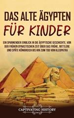 Das alte Ägypten für Kinder: Ein spannender Einblick in die ägyptische Geschichte, von der frühen dynastischen Zeit über das frühe, mittlere und späte Königreich bis hin zum Tod von Kleopatra