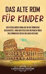 Das alte Rom für Kinder: Ein fesselnder Einblick in die römische Geschichte, vom Aufstieg der Republik über das Römische Reich bis nach Byzanz