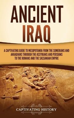 Ancient Iraq: A Captivating Guide to Mesopotamia from the Sumerians and Akkadians through the Assyrians and Persians to the Romans and the Sassanian Empire - Captivating History - cover